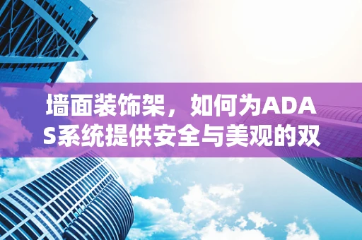 墙面装饰架，如何为ADAS系统提供安全与美观的双重保障？