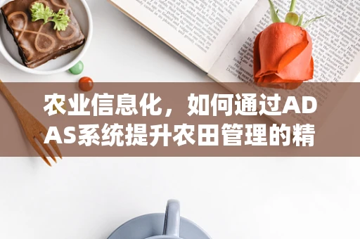 农业信息化，如何通过ADAS系统提升农田管理的精准度？