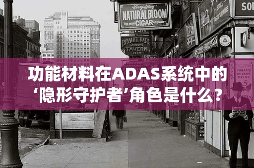 功能材料在ADAS系统中的‘隐形守护者’角色是什么？