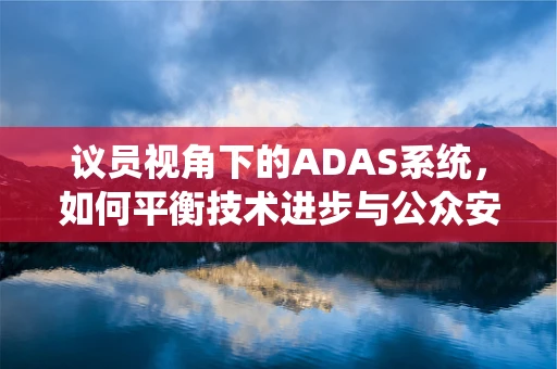 议员视角下的ADAS系统，如何平衡技术进步与公众安全？