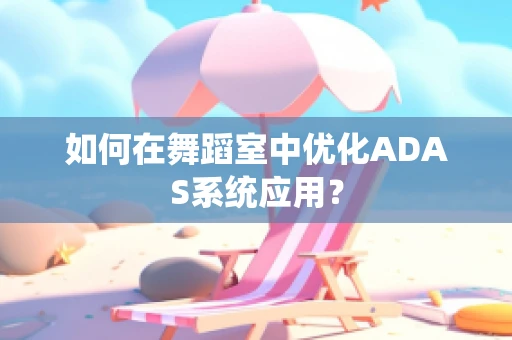 如何在舞蹈室中优化ADAS系统应用？