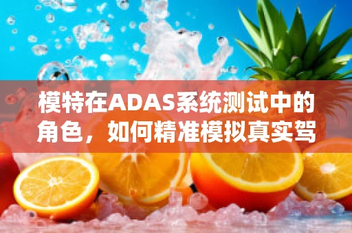 模特在ADAS系统测试中的角色，如何精准模拟真实驾驶行为？