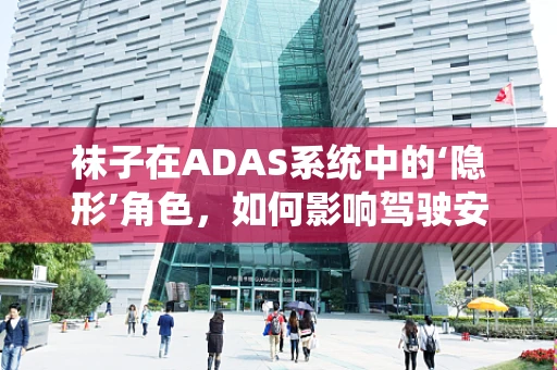 袜子在ADAS系统中的‘隐形’角色，如何影响驾驶安全？