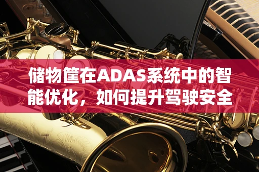 储物筐在ADAS系统中的智能优化，如何提升驾驶安全与便利性？