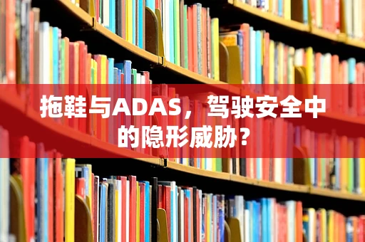 拖鞋与ADAS，驾驶安全中的隐形威胁？