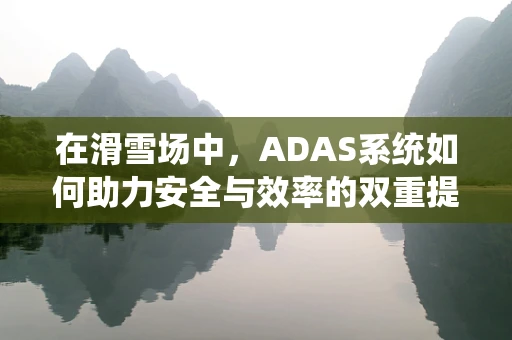 在滑雪场中，ADAS系统如何助力安全与效率的双重提升？
