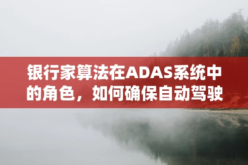 银行家算法在ADAS系统中的角色，如何确保自动驾驶汽车的资源优化？