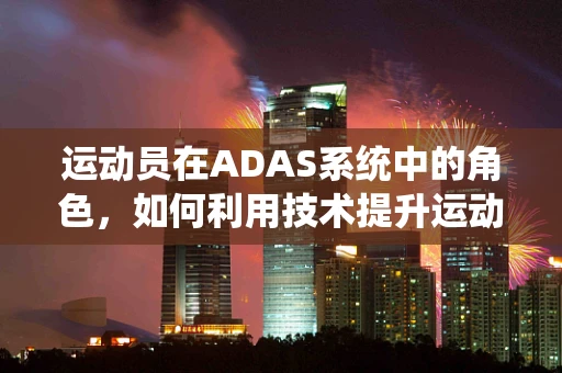 运动员在ADAS系统中的角色，如何利用技术提升运动表现？