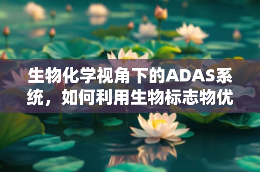 生物化学视角下的ADAS系统，如何利用生物标志物优化性能？