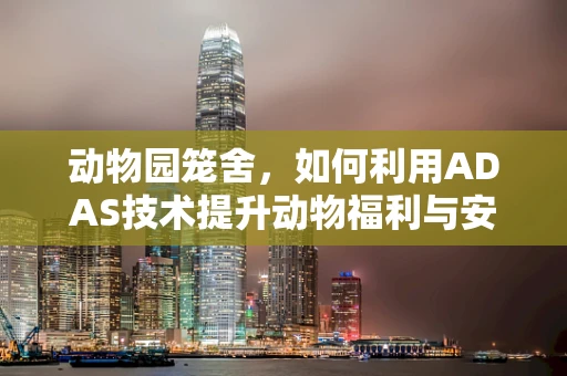 动物园笼舍，如何利用ADAS技术提升动物福利与安全？