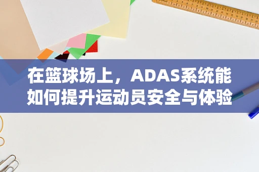 在篮球场上，ADAS系统能如何提升运动员安全与体验？