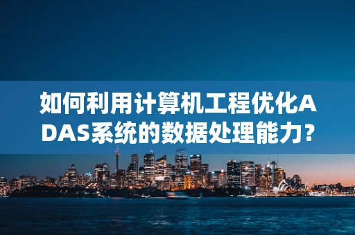 如何利用计算机工程优化ADAS系统的数据处理能力？
