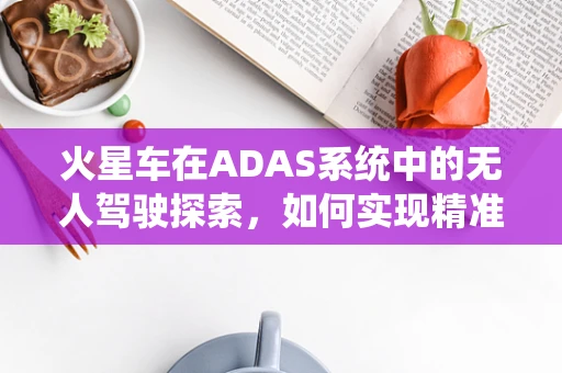 火星车在ADAS系统中的无人驾驶探索，如何实现精准环境感知？