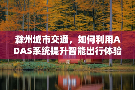 滁州城市交通，如何利用ADAS系统提升智能出行体验？