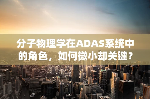 分子物理学在ADAS系统中的角色，如何微小却关键？