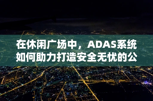 在休闲广场中，ADAS系统如何助力打造安全无忧的公共空间？