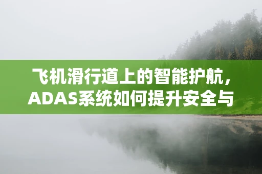 飞机滑行道上的智能护航，ADAS系统如何提升安全与效率？