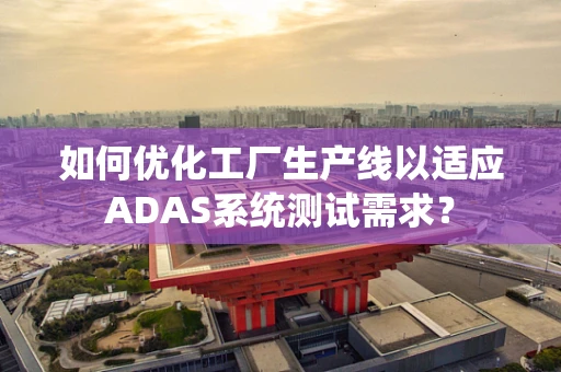 如何优化工厂生产线以适应ADAS系统测试需求？