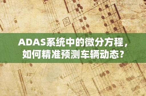 ADAS系统中的微分方程，如何精准预测车辆动态？
