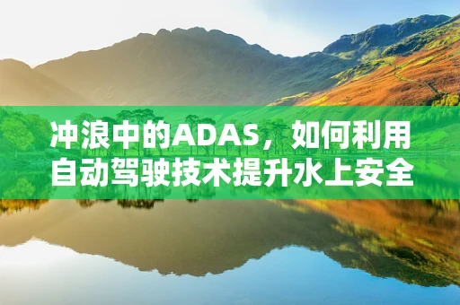 冲浪中的ADAS，如何利用自动驾驶技术提升水上安全？