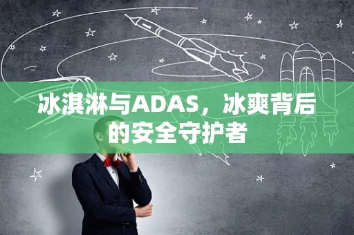 冰淇淋与ADAS，冰爽背后的安全守护者