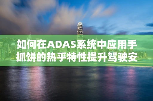 如何在ADAS系统中应用手抓饼的热乎特性提升驾驶安全？