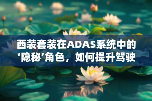 西装套装在ADAS系统中的‘隐秘’角色，如何提升驾驶安全？