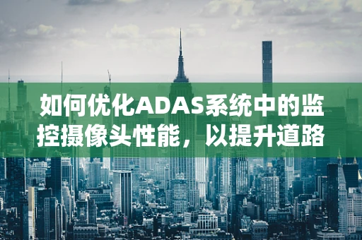 如何优化ADAS系统中的监控摄像头性能，以提升道路安全？