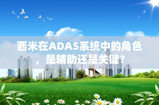 西米在ADAS系统中的角色，是辅助还是关键？