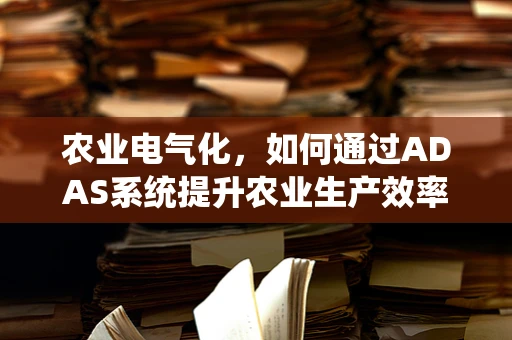 农业电气化，如何通过ADAS系统提升农业生产效率与可持续性？
