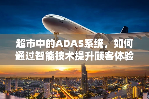 超市中的ADAS系统，如何通过智能技术提升顾客体验与安全？