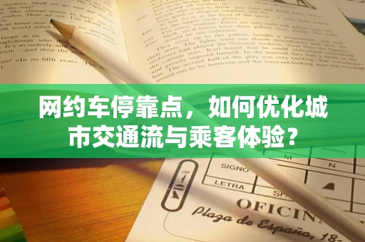 网约车停靠点，如何优化城市交通流与乘客体验？