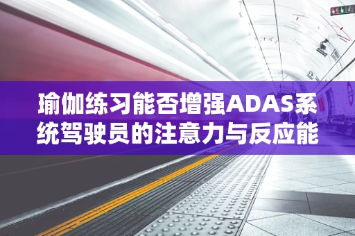 瑜伽练习能否增强ADAS系统驾驶员的注意力与反应能力？