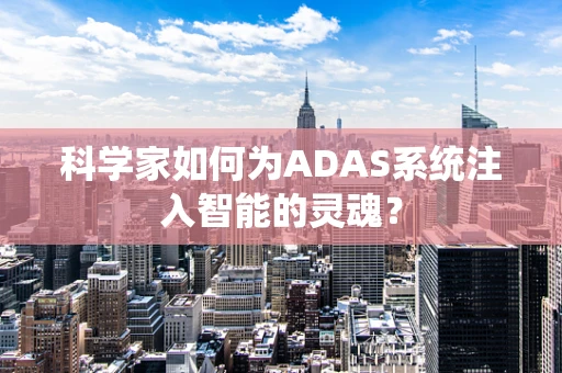 科学家如何为ADAS系统注入智能的灵魂？