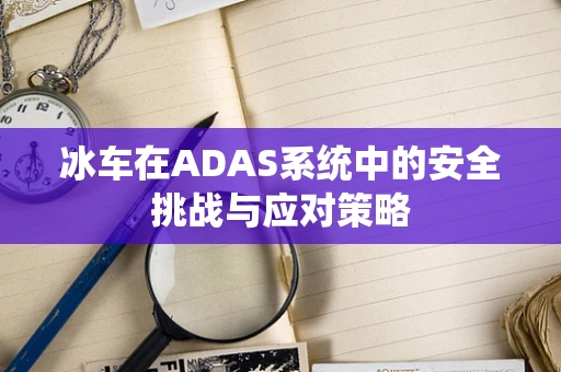 冰车在ADAS系统中的安全挑战与应对策略