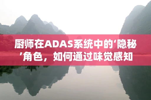 厨师在ADAS系统中的‘隐秘’角色，如何通过味觉感知优化驾驶安全？