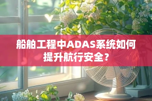 船舶工程中ADAS系统如何提升航行安全？