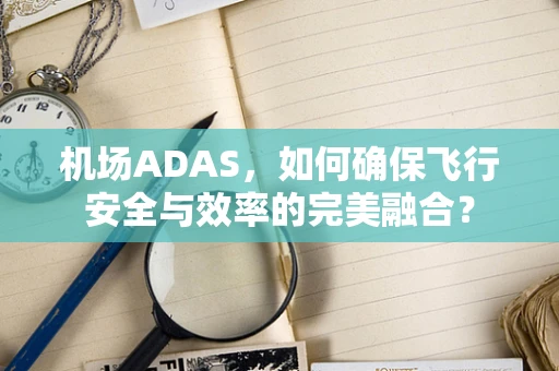 机场ADAS，如何确保飞行安全与效率的完美融合？