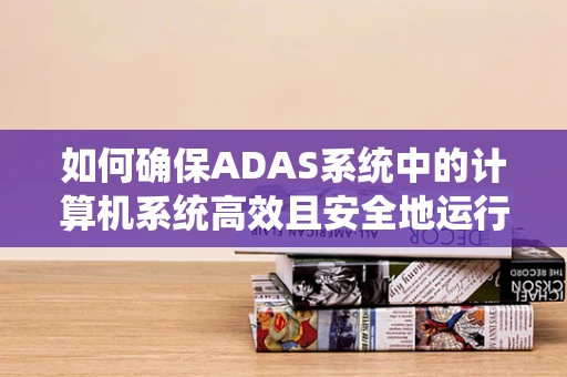 如何确保ADAS系统中的计算机系统高效且安全地运行？