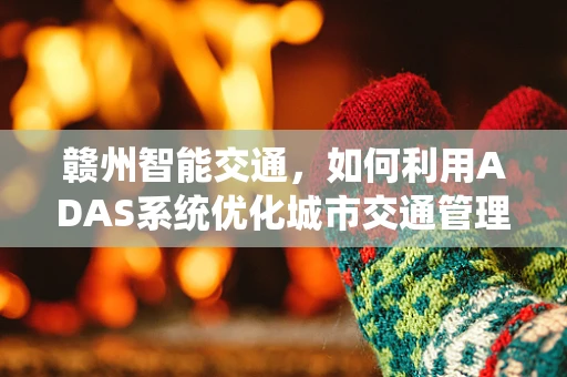 赣州智能交通，如何利用ADAS系统优化城市交通管理？