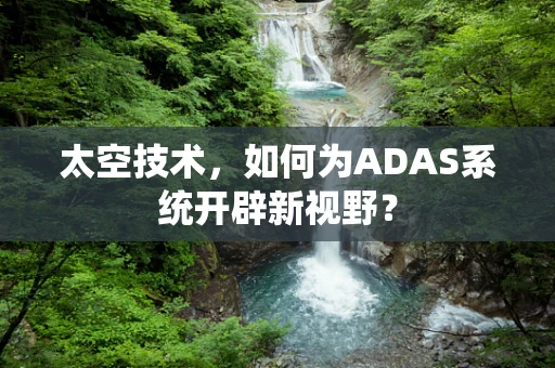 太空技术，如何为ADAS系统开辟新视野？