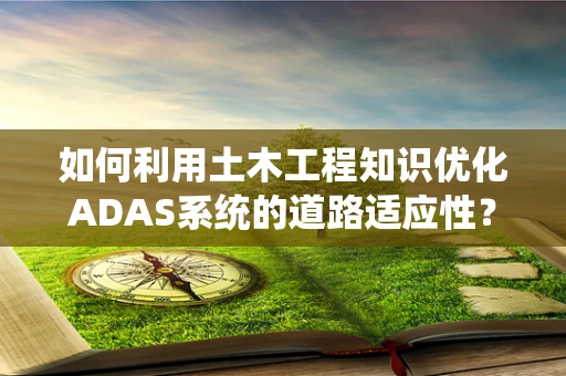 如何利用土木工程知识优化ADAS系统的道路适应性？