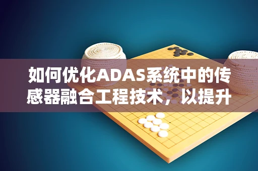 如何优化ADAS系统中的传感器融合工程技术，以提升自动驾驶车辆的感知能力？