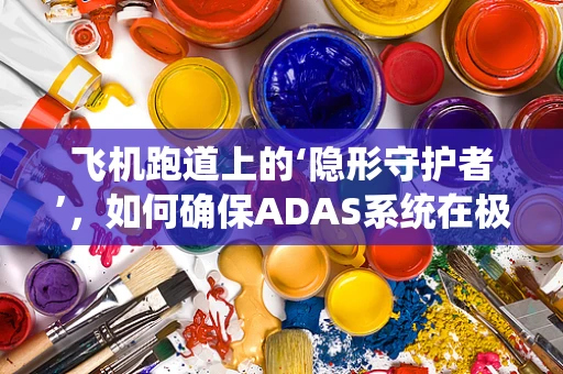 飞机跑道上的‘隐形守护者’，如何确保ADAS系统在极端环境下的精准导航？
