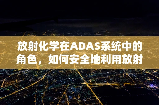 放射化学在ADAS系统中的角色，如何安全地利用放射性同位素？