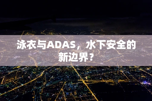 泳衣与ADAS，水下安全的新边界？