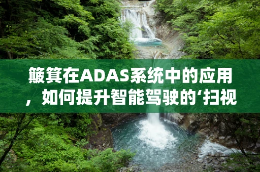 簸箕在ADAS系统中的应用，如何提升智能驾驶的‘扫视’能力？
