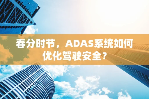 春分时节，ADAS系统如何优化驾驶安全？