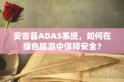 安吉县ADAS系统，如何在绿色旅游中保障安全？