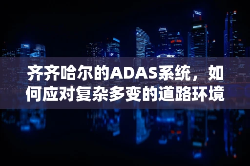 齐齐哈尔的ADAS系统，如何应对复杂多变的道路环境？